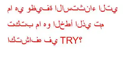 ما هي وظيفة الاستثناء التي تكتب ما هو الخطأ الذي تم اكتشافه في TRY؟